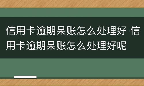 信用卡逾期呆账怎么处理好 信用卡逾期呆账怎么处理好呢