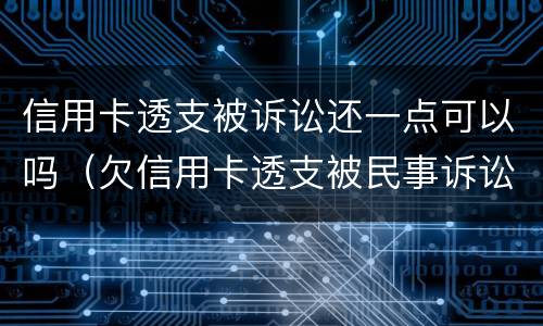 信用卡透支被诉讼还一点可以吗（欠信用卡透支被民事诉讼怎么办）