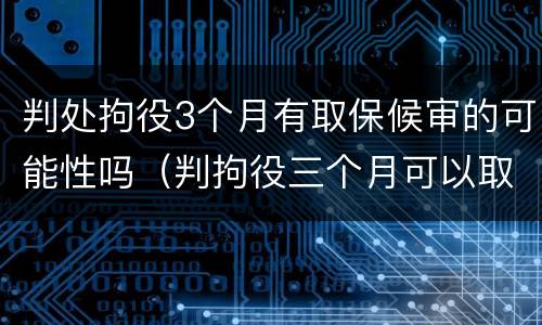 判处拘役3个月有取保候审的可能性吗（判拘役三个月可以取保吗）