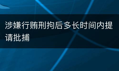 涉嫌行贿刑拘后多长时间内提请批捕