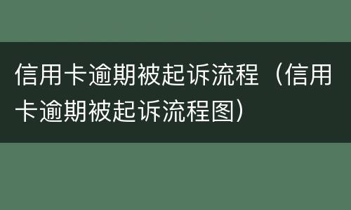 信用卡逾期被起诉流程（信用卡逾期被起诉流程图）