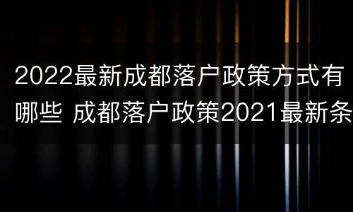 2022最新成都落户政策方式有哪些 成都落户政策2021最新条件