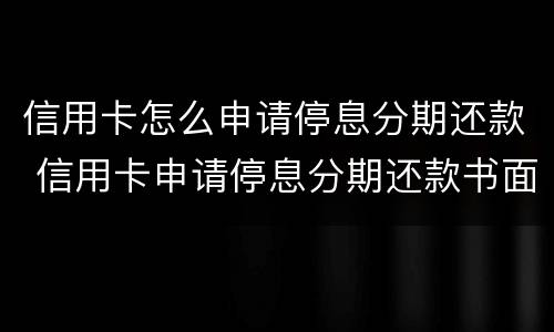 信用卡怎么申请停息分期还款 信用卡申请停息分期还款书面怎么写