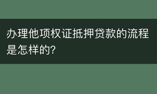 办理他项权证抵押贷款的流程是怎样的？