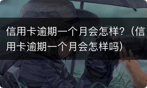 信用卡逾期一个月会怎样?（信用卡逾期一个月会怎样处理）