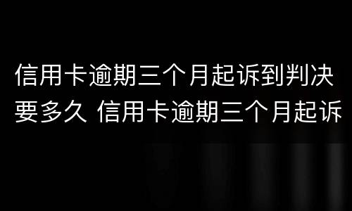 信用卡逾期三个月起诉到判决要多久 信用卡逾期三个月起诉到判决要多久才能执行