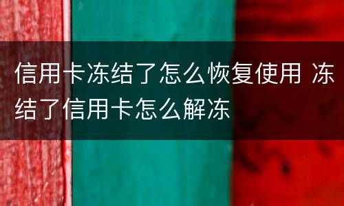 信用卡冻结了怎么恢复使用 冻结了信用卡怎么解冻