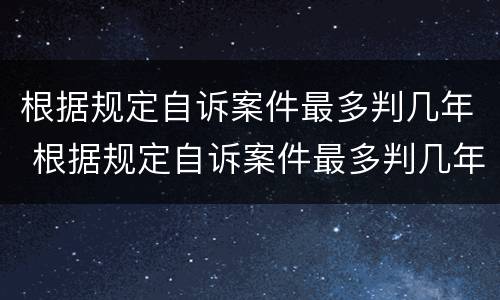 根据规定自诉案件最多判几年 根据规定自诉案件最多判几年缓刑