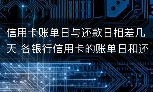 信用卡账单日与还款日相差几天 各银行信用卡的账单日和还款日是多少