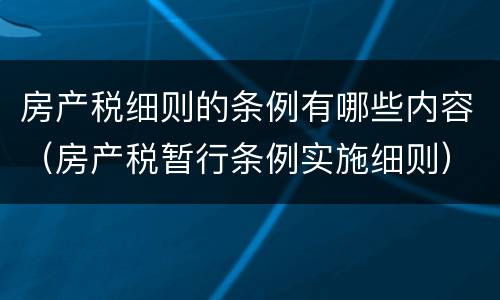 房产税细则的条例有哪些内容（房产税暂行条例实施细则）