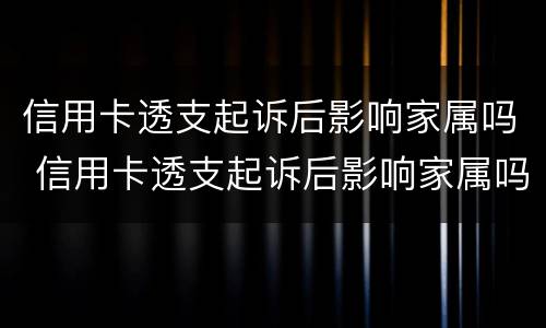 信用卡透支起诉后影响家属吗 信用卡透支起诉后影响家属吗