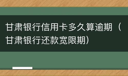 甘肃银行信用卡多久算逾期（甘肃银行还款宽限期）