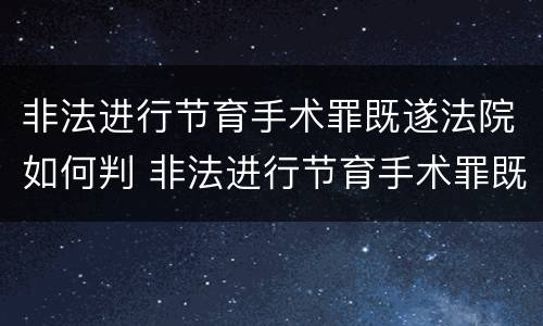 非法进行节育手术罪既遂法院如何判 非法进行节育手术罪既遂法院如何判定