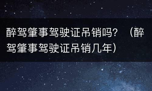 醉驾肇事驾驶证吊销吗？（醉驾肇事驾驶证吊销几年）