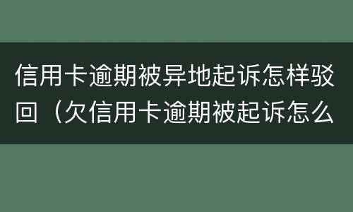 信用卡逾期被异地起诉怎样驳回（欠信用卡逾期被起诉怎么办）