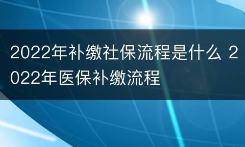 2022年补缴社保流程是什么 2022年医保补缴流程