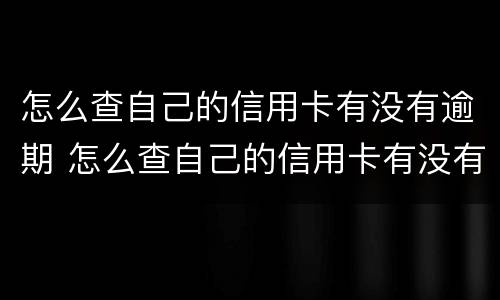 怎么查自己的信用卡有没有逾期 怎么查自己的信用卡有没有逾期还款