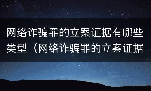 网络诈骗罪的立案证据有哪些类型（网络诈骗罪的立案证据有哪些类型和类型）