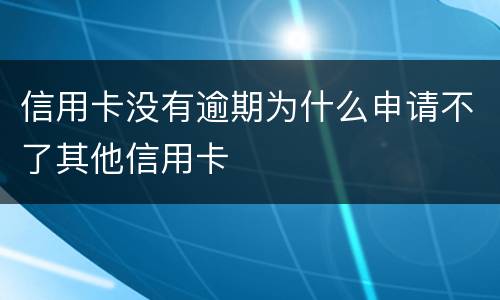 信用卡没有逾期为什么申请不了其他信用卡