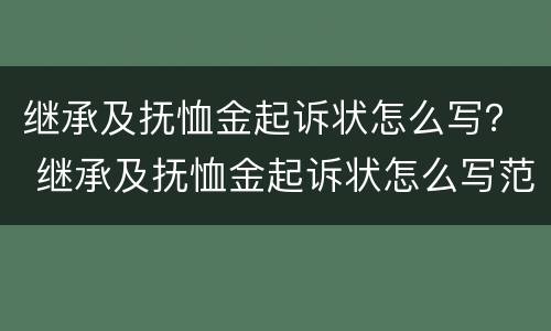 继承及抚恤金起诉状怎么写？ 继承及抚恤金起诉状怎么写范文