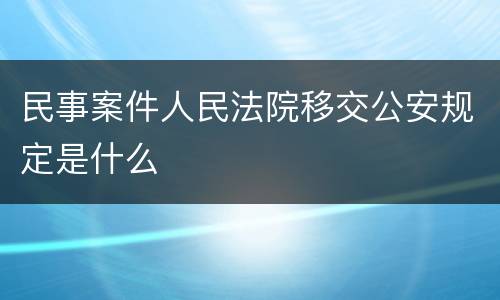 民事案件人民法院移交公安规定是什么