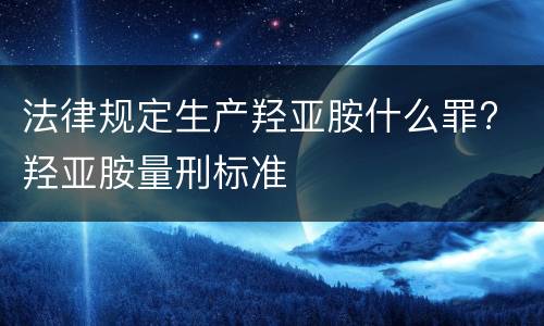 法律规定生产羟亚胺什么罪? 羟亚胺量刑标准