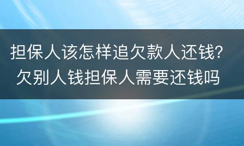 担保人该怎样追欠款人还钱？ 欠别人钱担保人需要还钱吗