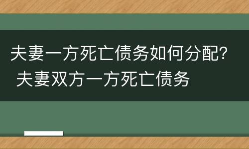 夫妻一方死亡债务如何分配？ 夫妻双方一方死亡债务