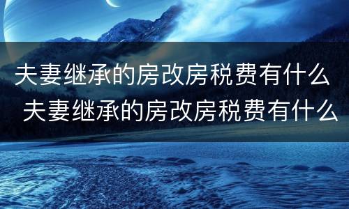 夫妻继承的房改房税费有什么 夫妻继承的房改房税费有什么变化