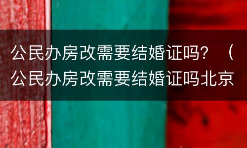 公民办房改需要结婚证吗？（公民办房改需要结婚证吗北京）