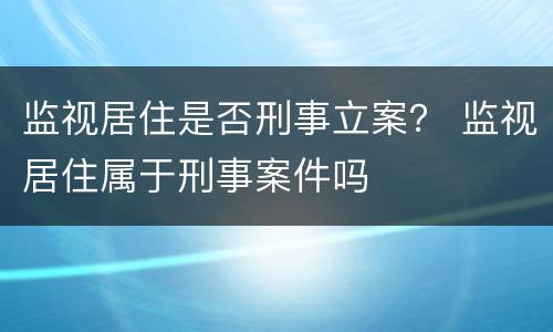 监视居住是否刑事立案？ 监视居住属于刑事案件吗