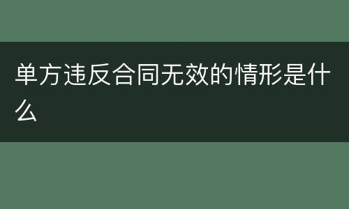 单方违反合同无效的情形是什么