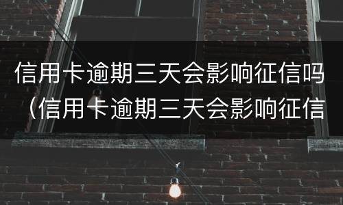 信用卡逾期三天会影响征信吗（信用卡逾期三天会影响征信吗知乎）