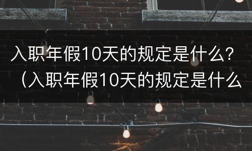 入职年假10天的规定是什么？（入职年假10天的规定是什么样的）