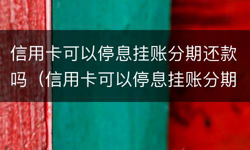 信用卡可以停息挂账分期还款吗（信用卡可以停息挂账分期还款吗怎么还）