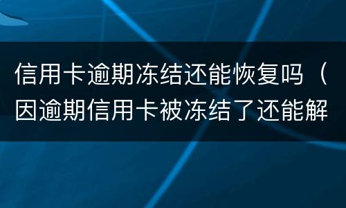 信用卡逾期冻结还能恢复吗（因逾期信用卡被冻结了还能解冻吗）