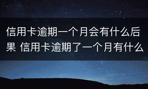 信用卡逾期一个月会有什么后果 信用卡逾期了一个月有什么影响