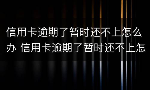 信用卡逾期了暂时还不上怎么办 信用卡逾期了暂时还不上怎么办呢