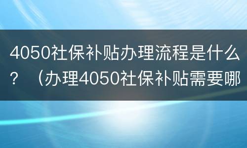 4050社保补贴办理流程是什么？（办理4050社保补贴需要哪些手续）