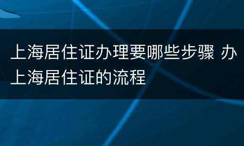 上海居住证办理要哪些步骤 办上海居住证的流程