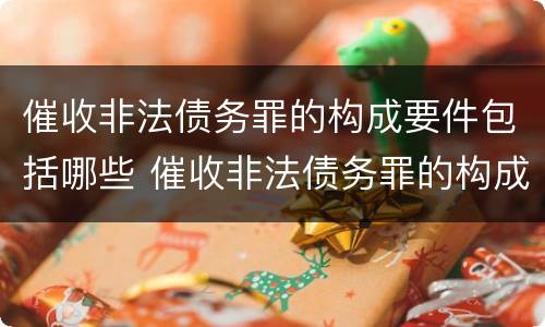 催收非法债务罪的构成要件包括哪些 催收非法债务罪的构成要件包括哪些要素