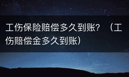 工伤保险赔偿多久到账？（工伤赔偿金多久到账）