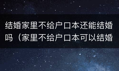 结婚家里不给户口本还能结婚吗（家里不给户口本可以结婚吗）