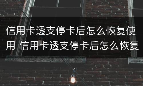 信用卡透支停卡后怎么恢复使用 信用卡透支停卡后怎么恢复使用