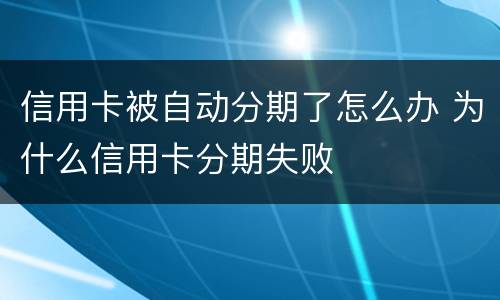 信用卡被自动分期了怎么办 为什么信用卡分期失败