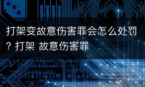 打架变故意伤害罪会怎么处罚? 打架 故意伤害罪