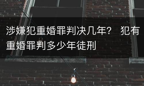 涉嫌犯重婚罪判决几年？ 犯有重婚罪判多少年徒刑