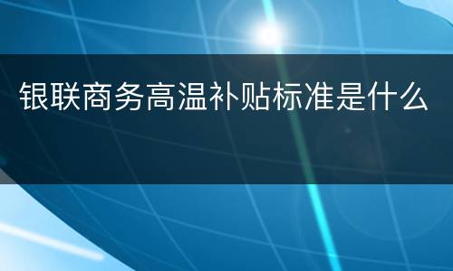 银联商务高温补贴标准是什么