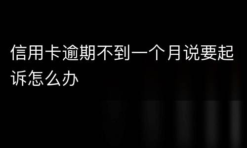 信用卡逾期不到一个月说要起诉怎么办