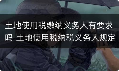 土地使用税缴纳义务人有要求吗 土地使用税纳税义务人规定